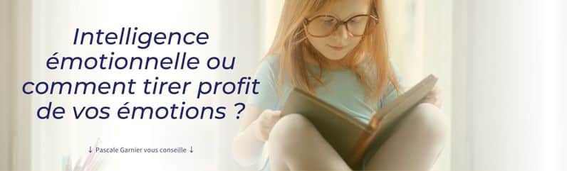 Intelligence émotionnelle ou comment tirer profit de vos émotions ? Pascale Garnier vous conseille. 